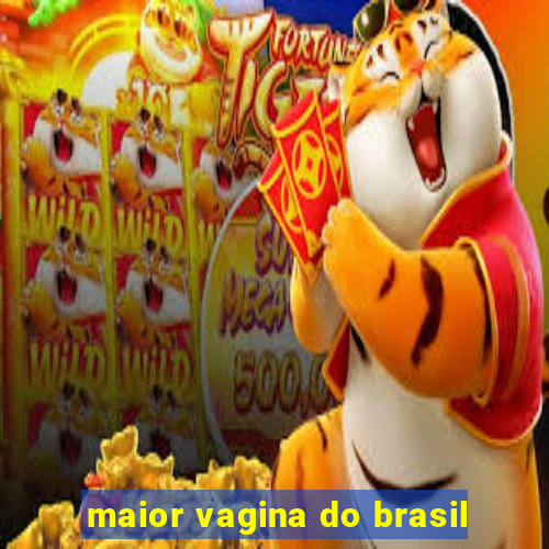 maior vagina do brasil